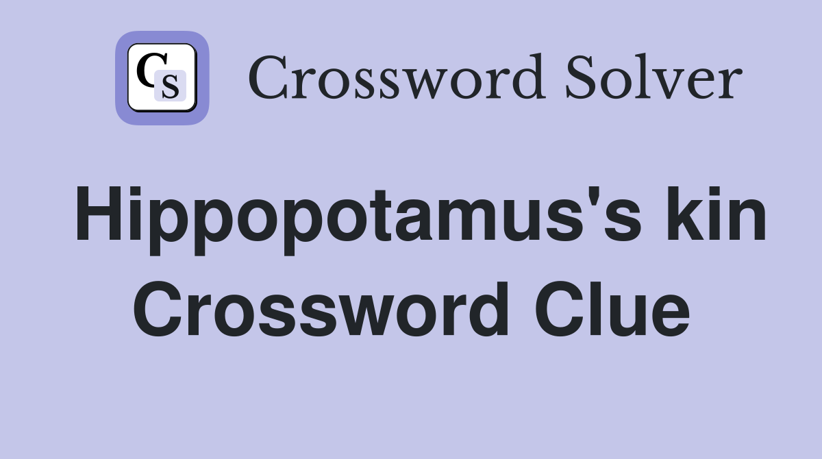 Hippopotamus's kin Crossword Clue