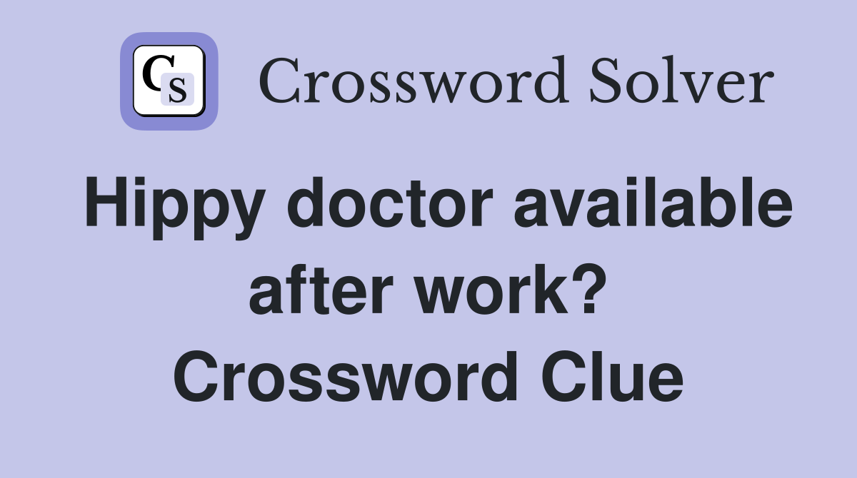 Hippy doctor available after work? Crossword Clue