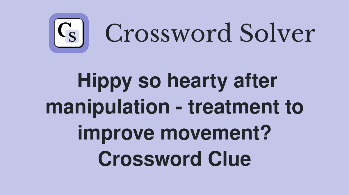 Hippy so hearty after manipulation - treatment to improve movement? Crossword Clue