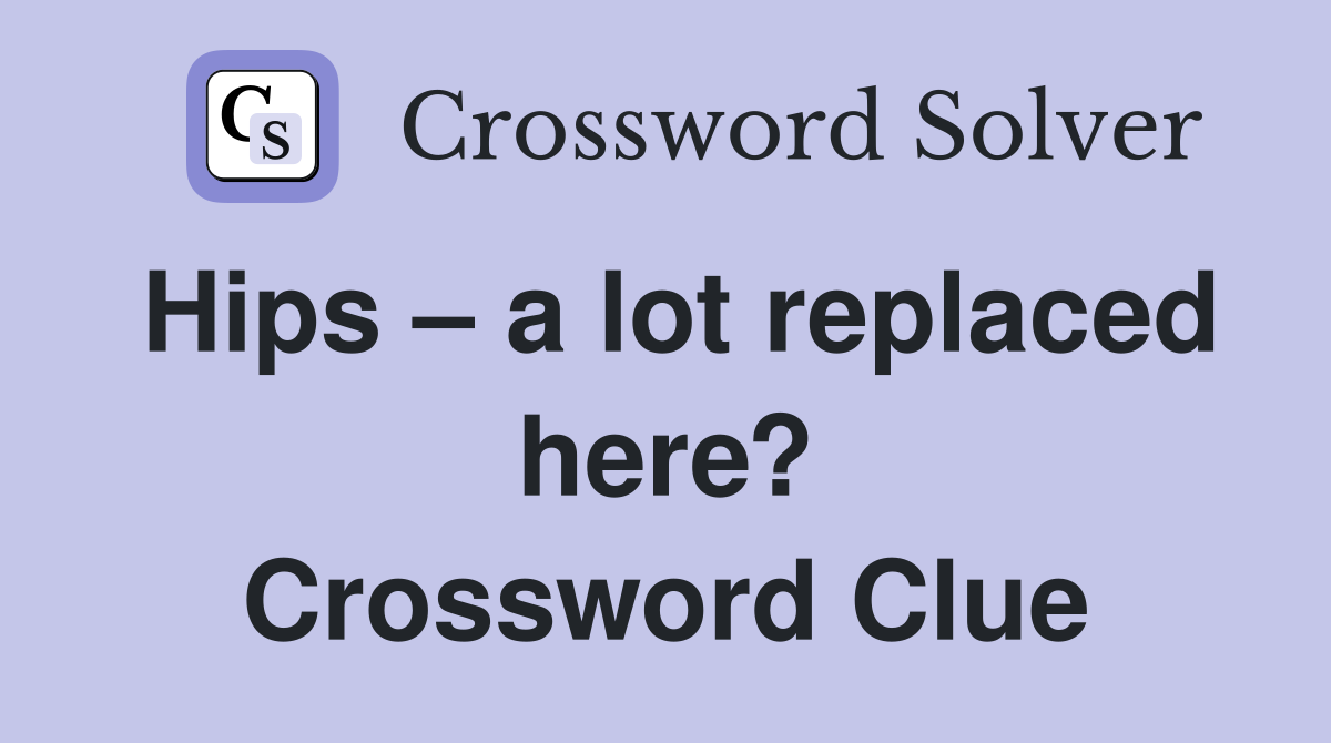 Hips – a lot replaced here? Crossword Clue