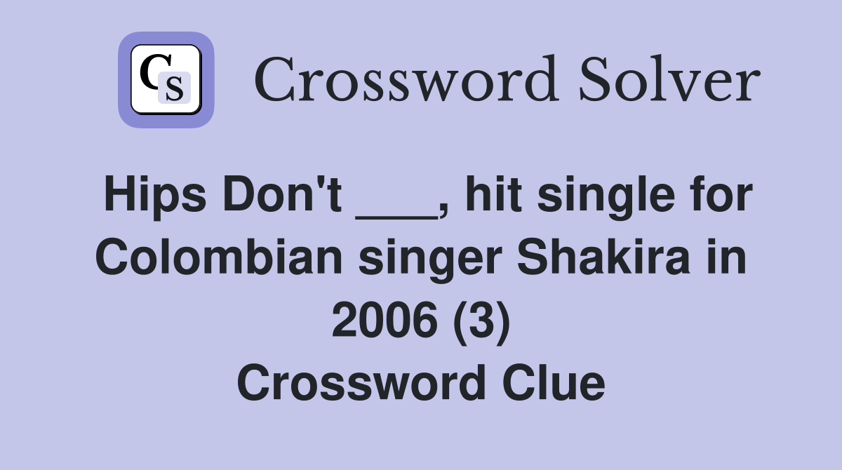 Hips Don't ___, hit single for Colombian singer Shakira in 2006 (3) Crossword Clue