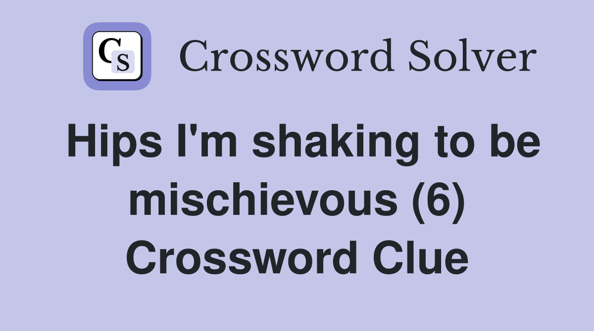 Hips I'm shaking to be mischievous (6) Crossword Clue