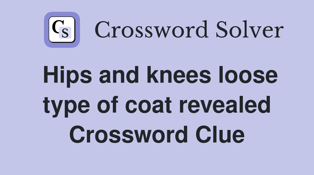 Hips and knees loose type of coat revealed Crossword Clue