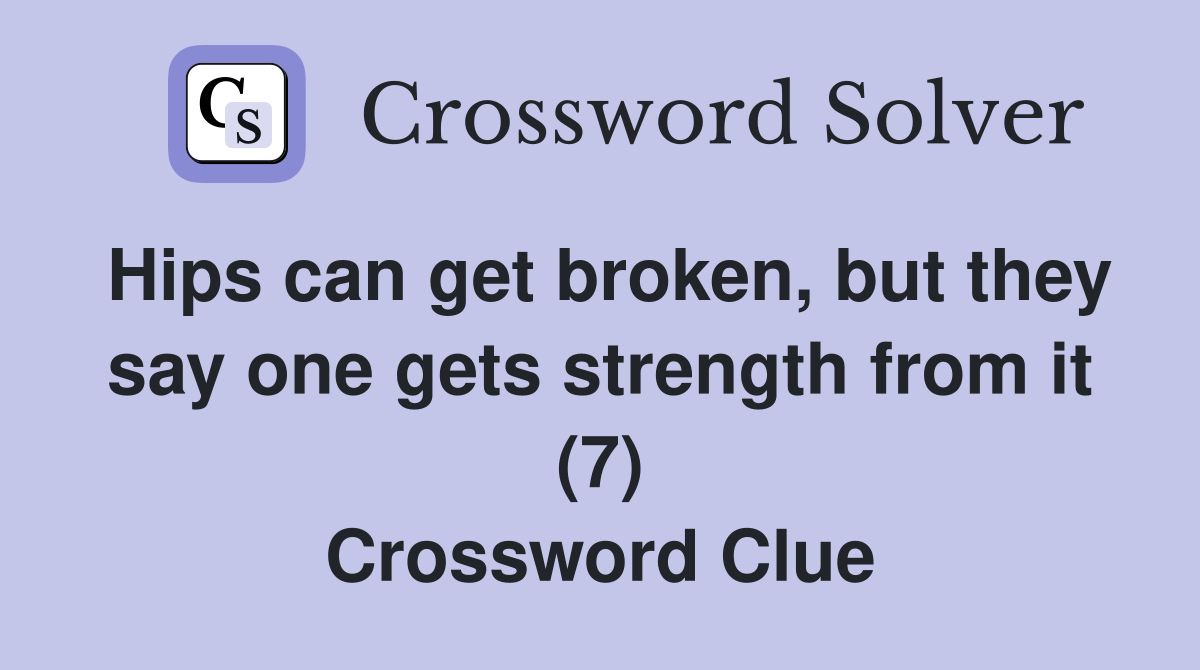 Hips can get broken, but they say one gets strength from it (7) Crossword Clue