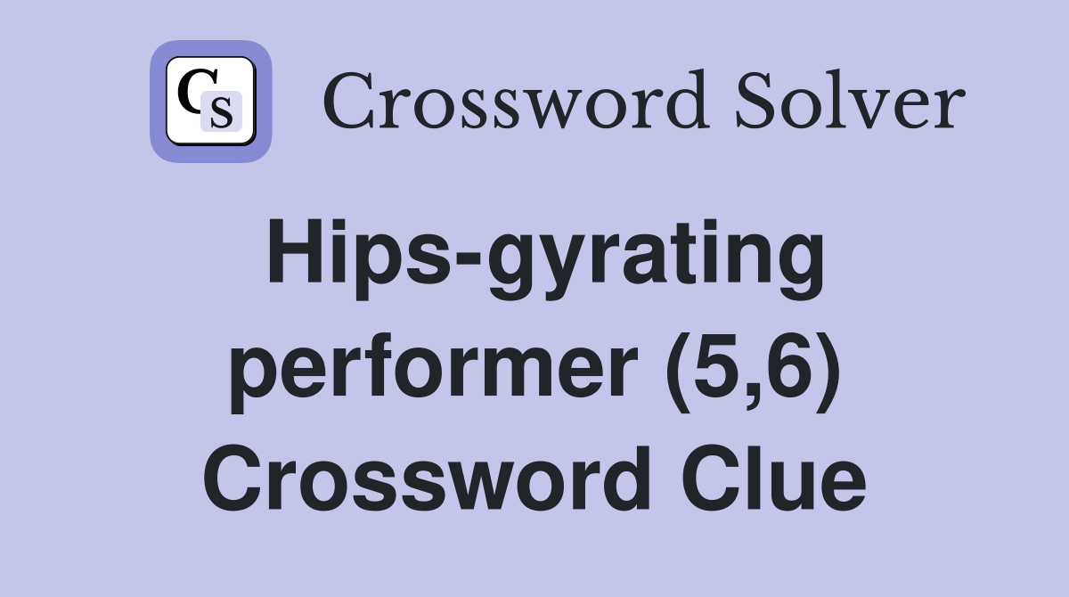 Hips-gyrating performer (5,6) Crossword Clue