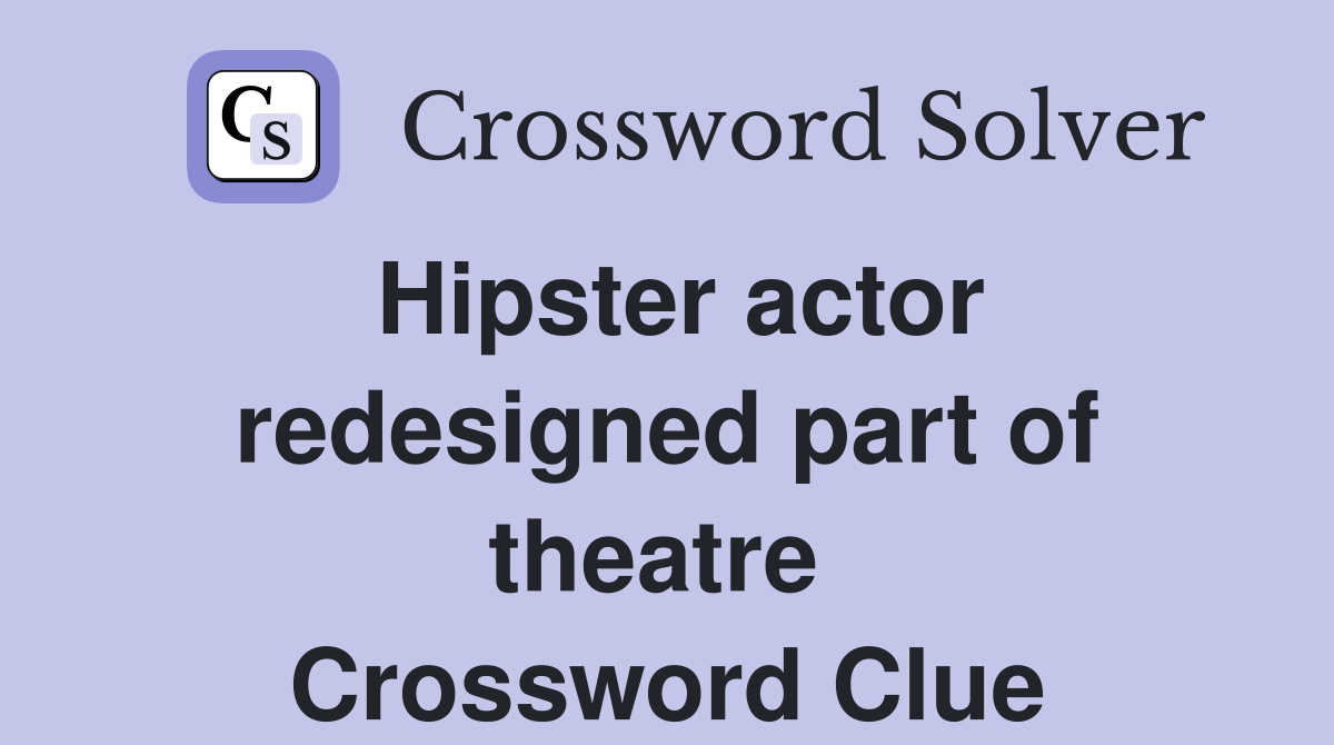 Hipster actor redesigned part of theatre  Crossword Clue