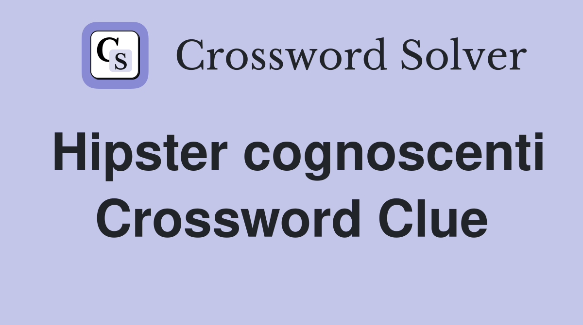 Hipster cognoscenti Crossword Clue