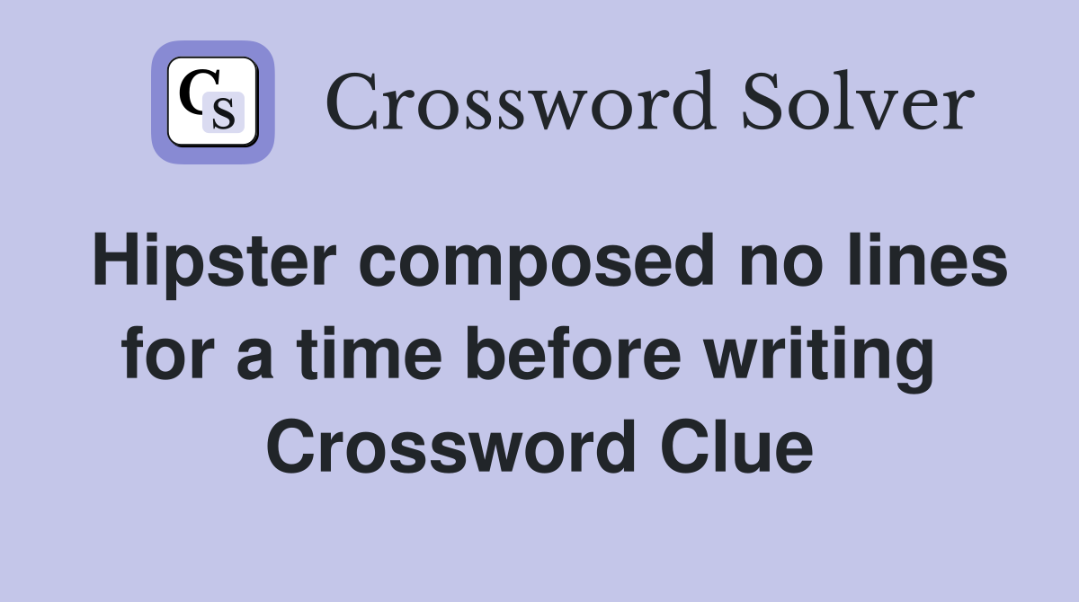 Hipster composed no lines for a time before writing  Crossword Clue