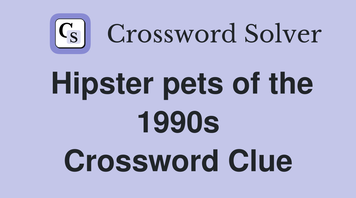 Hipster pets of the 1990s Crossword Clue