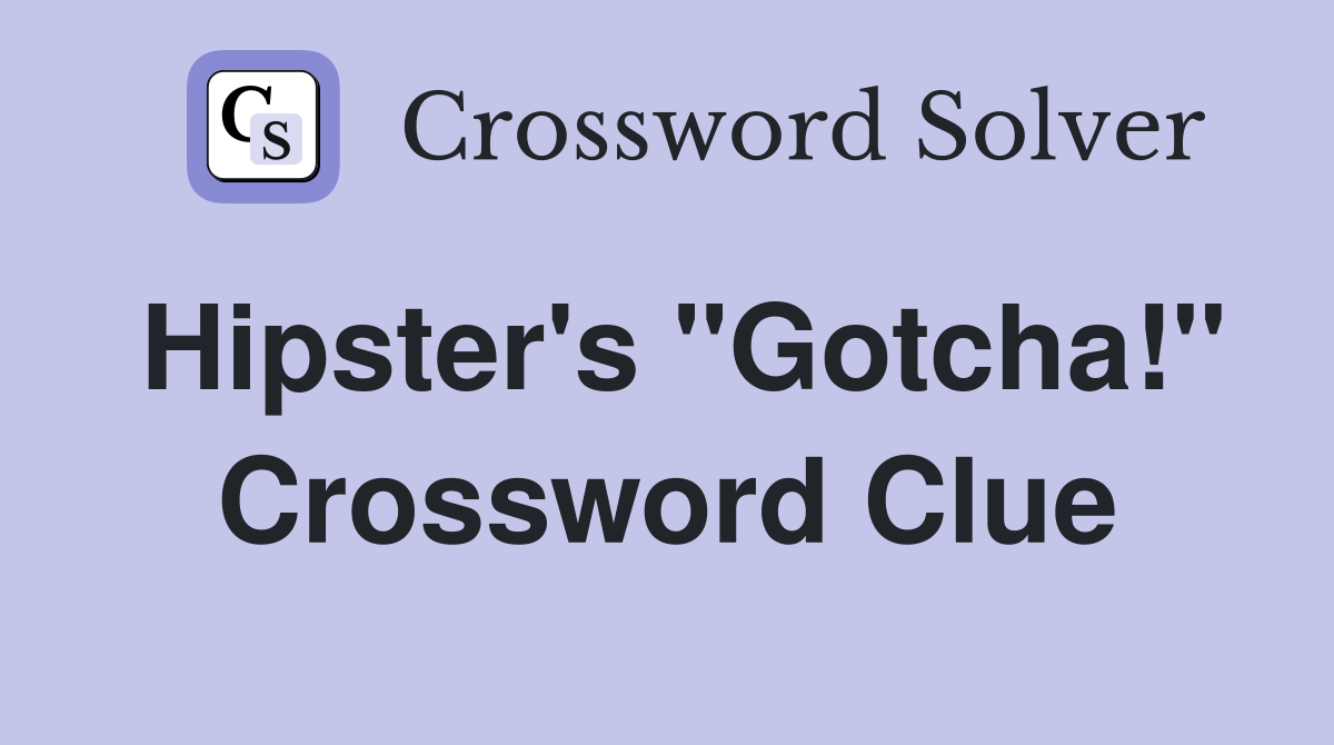 Hipster's "Gotcha!" Crossword Clue