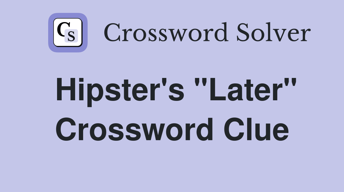 Hipster's "Later" Crossword Clue