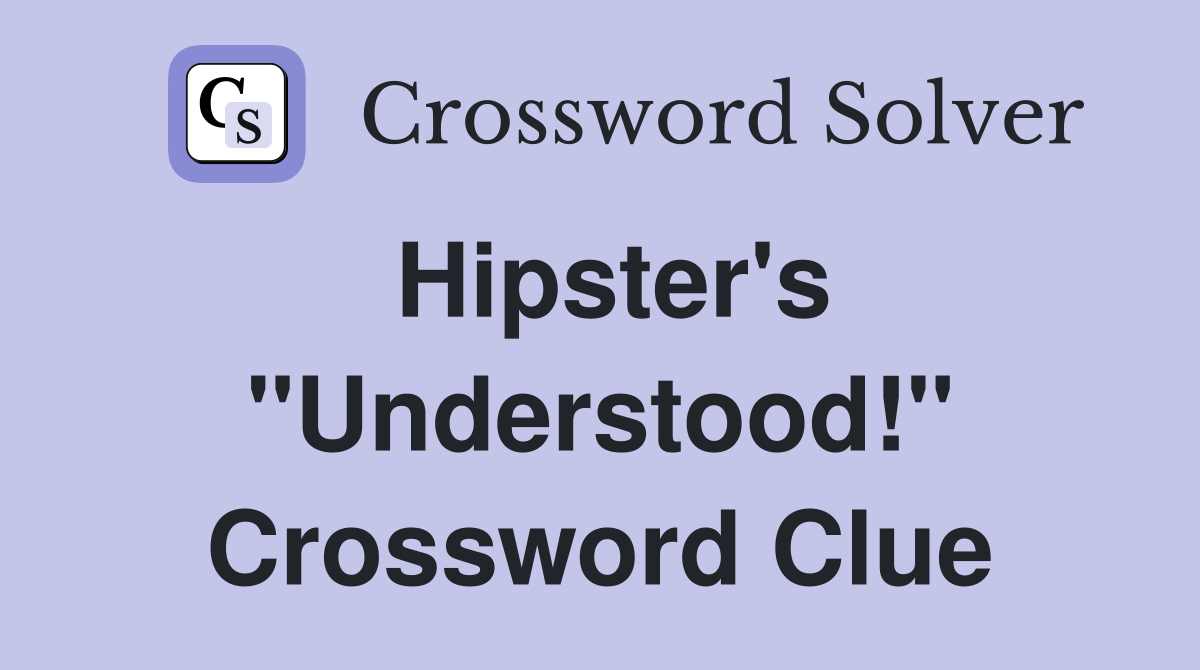 Hipster's "Understood!" Crossword Clue