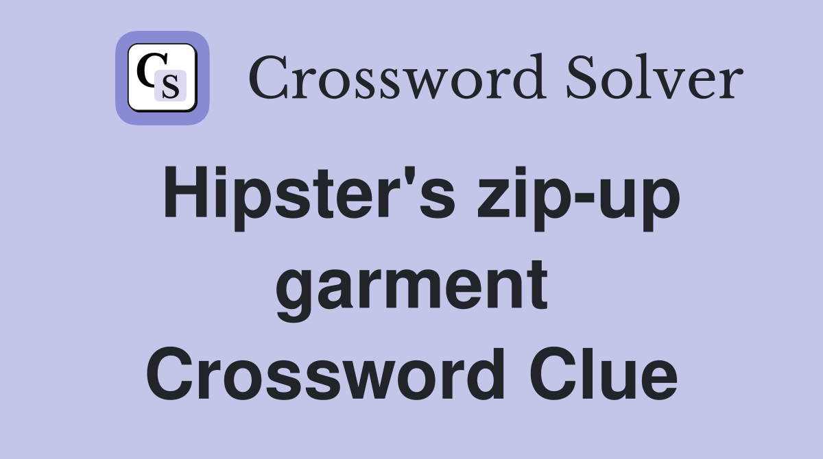Hipster's zip-up garment Crossword Clue