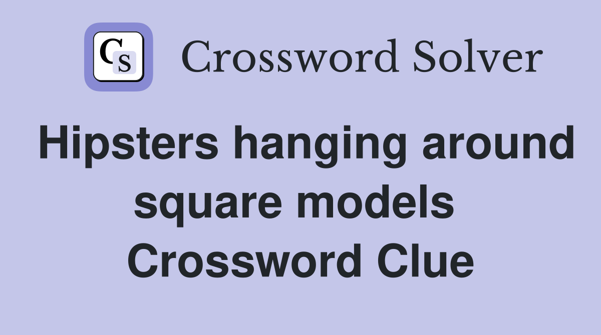 Hipsters hanging around square models  Crossword Clue