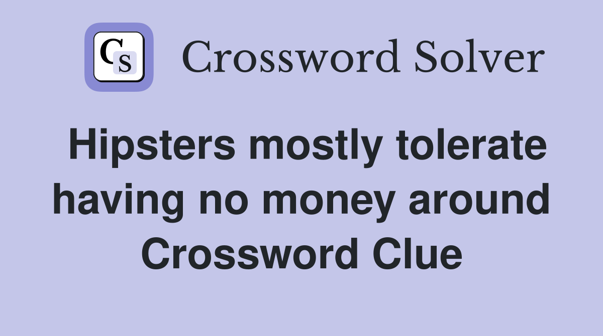 Hipsters mostly tolerate having no money around Crossword Clue