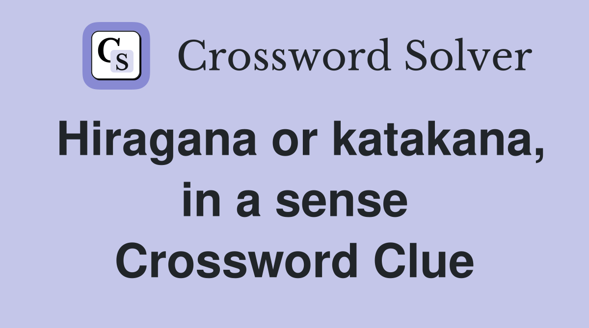 Hiragana or katakana, in a sense Crossword Clue