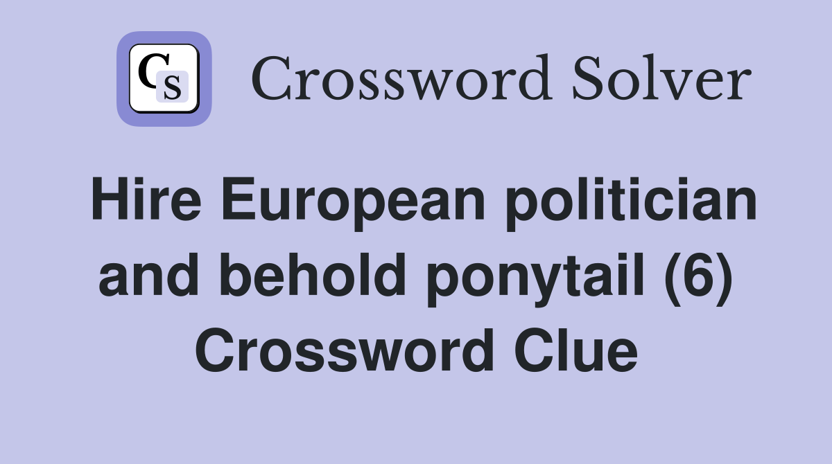 Hire European politician and behold ponytail (6) Crossword Clue