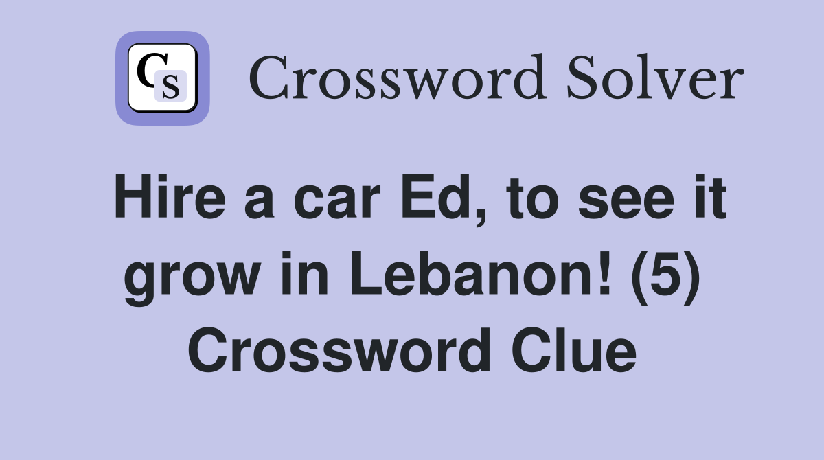 Hire a car Ed, to see it grow in Lebanon! (5) Crossword Clue