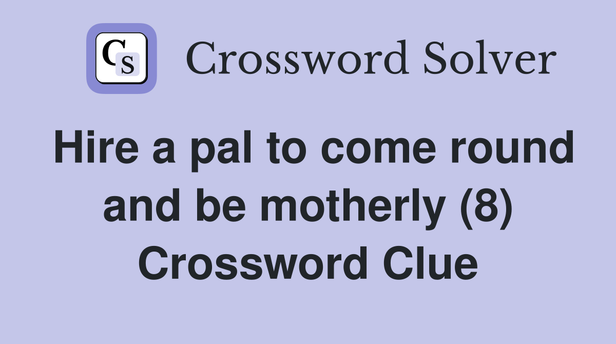 Hire a pal to come round and be motherly (8) Crossword Clue