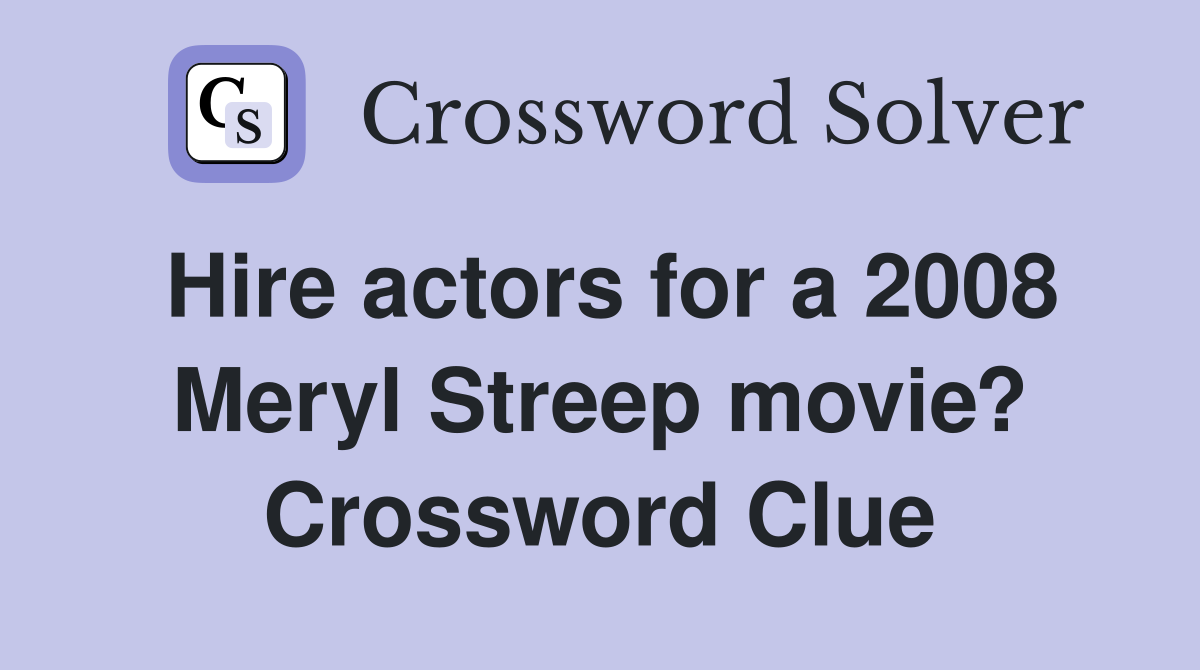 Hire actors for a 2008 Meryl Streep movie? Crossword Clue