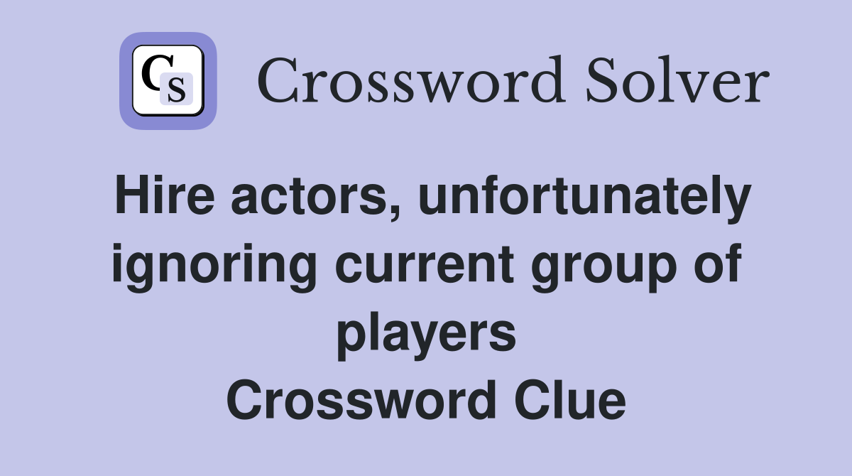 Hire actors, unfortunately ignoring current group of players Crossword Clue