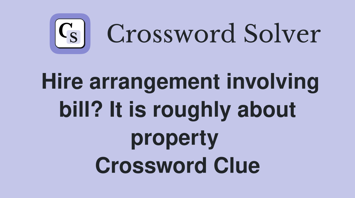 Hire arrangement involving bill? It is roughly about property  Crossword Clue
