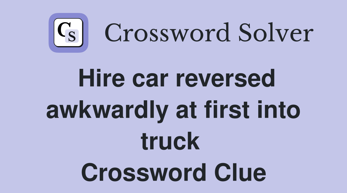 Hire car reversed awkwardly at first into truck  Crossword Clue