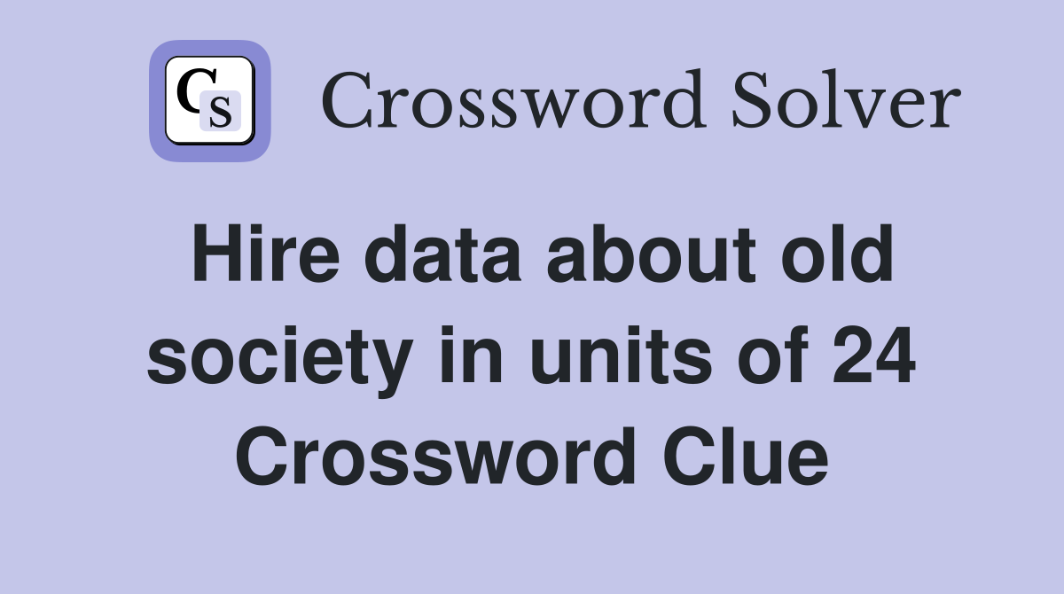 Hire data about old society in units of 24 Crossword Clue