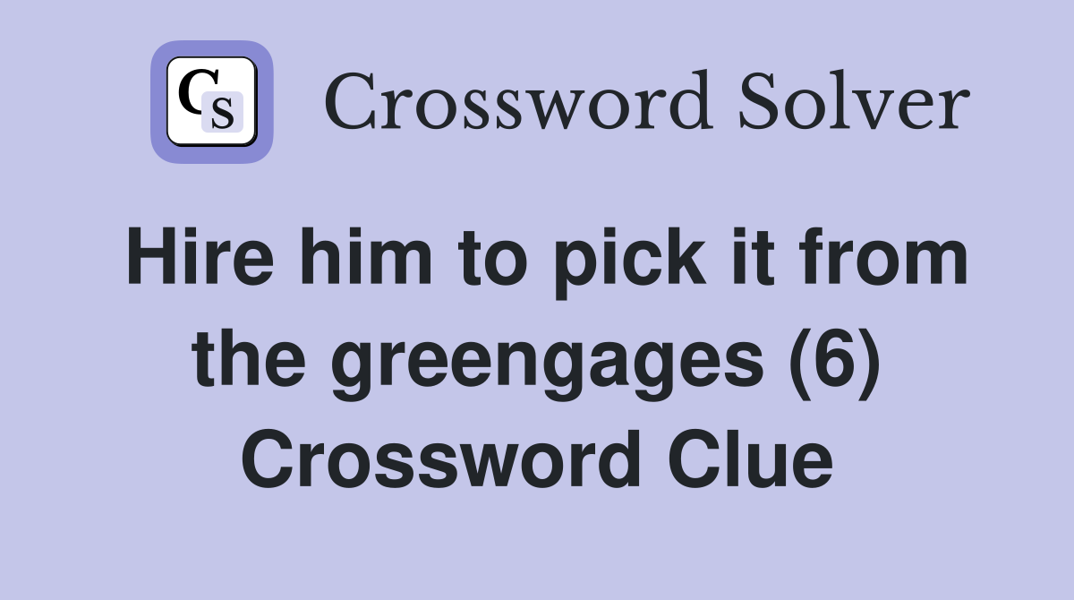 Hire him to pick it from the greengages (6) Crossword Clue