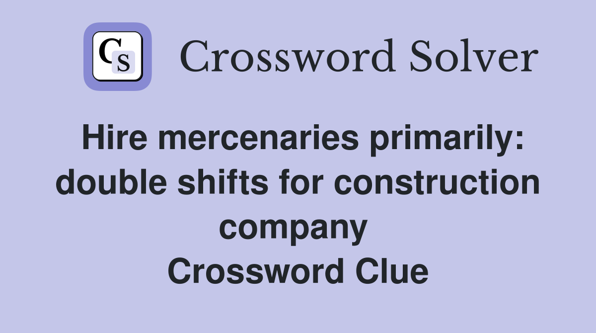 Hire mercenaries primarily: double shifts for construction company  Crossword Clue