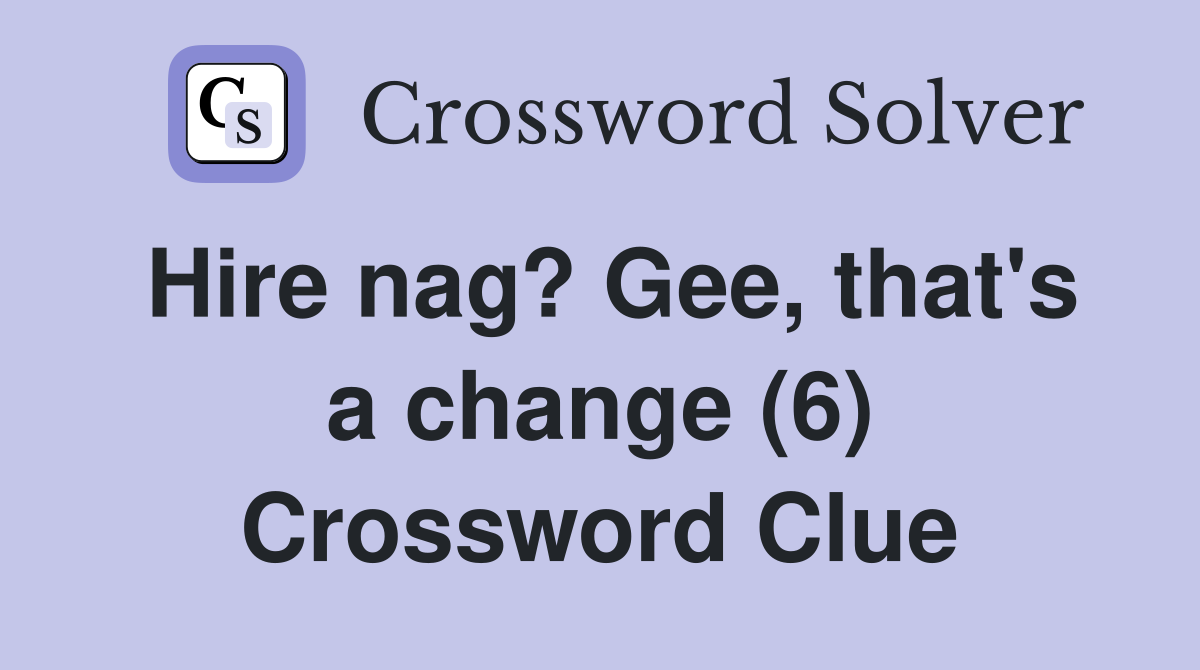 Hire nag? Gee, that's a change (6) Crossword Clue
