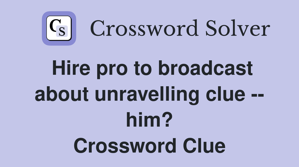 Hire pro to broadcast about unravelling clue -- him? Crossword Clue