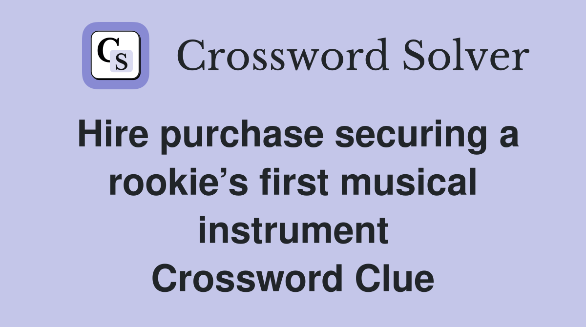Hire purchase securing a rookie’s first musical instrument Crossword Clue