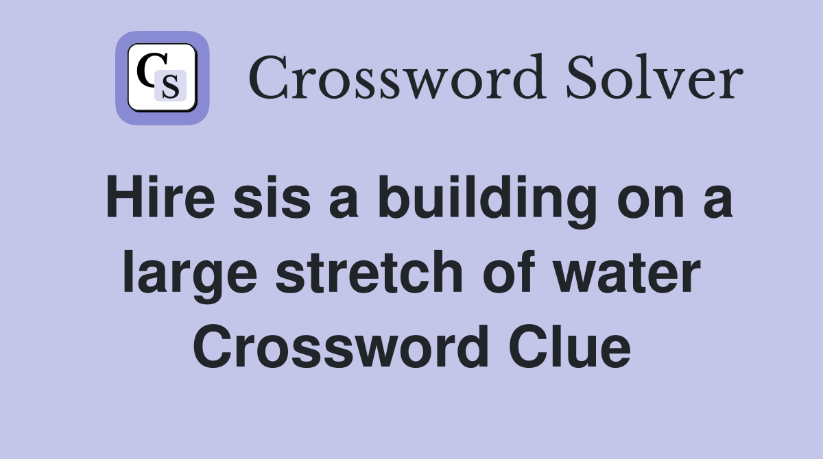 Hire sis a building on a large stretch of water Crossword Clue