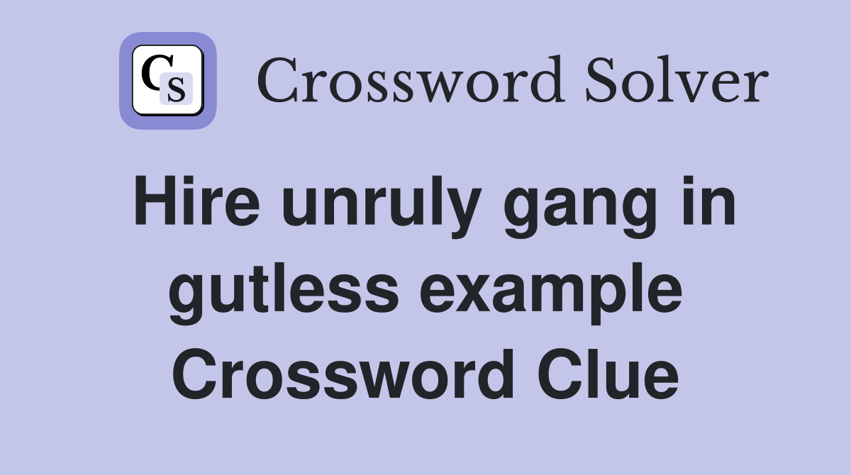 Hire unruly gang in gutless example Crossword Clue