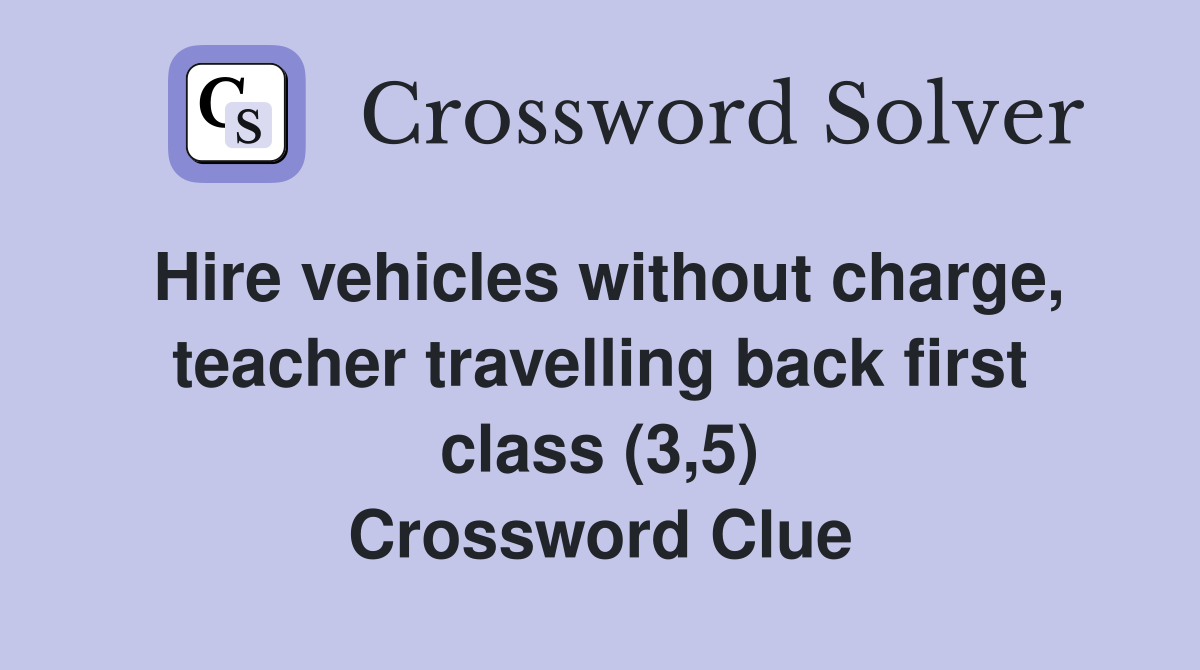 Hire vehicles without charge, teacher travelling back first class (3,5) Crossword Clue