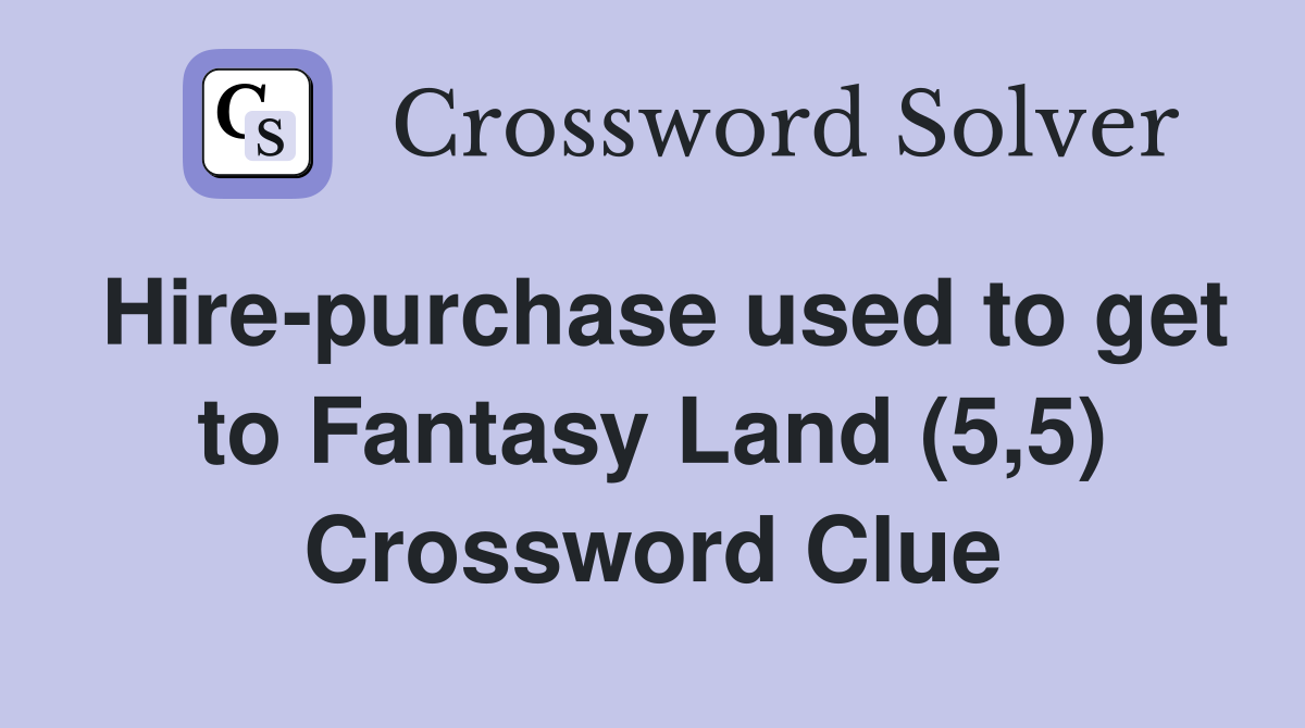 Hire-purchase used to get to Fantasy Land (5,5) Crossword Clue