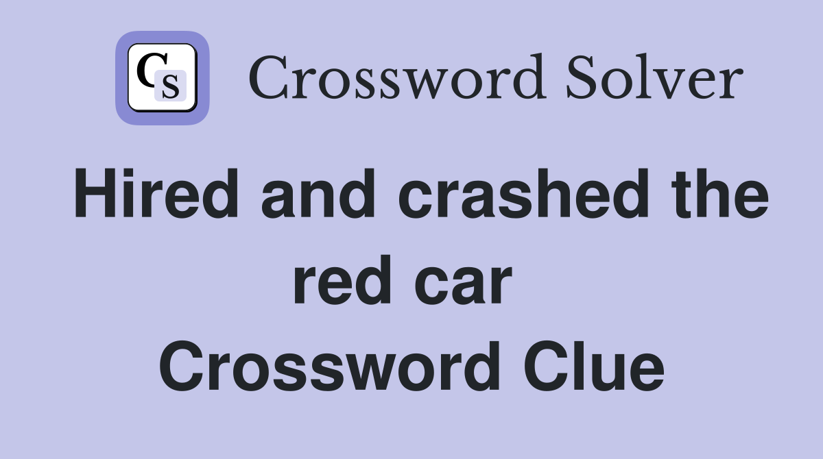 Hired and crashed the red car  Crossword Clue