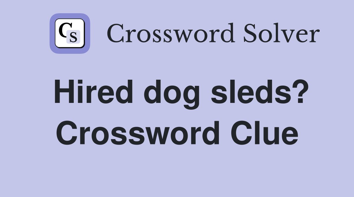 Hired dog sleds? Crossword Clue