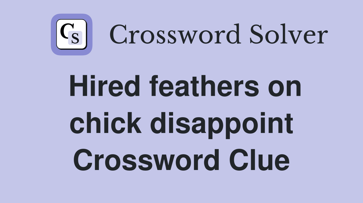 Hired feathers on chick disappoint Crossword Clue