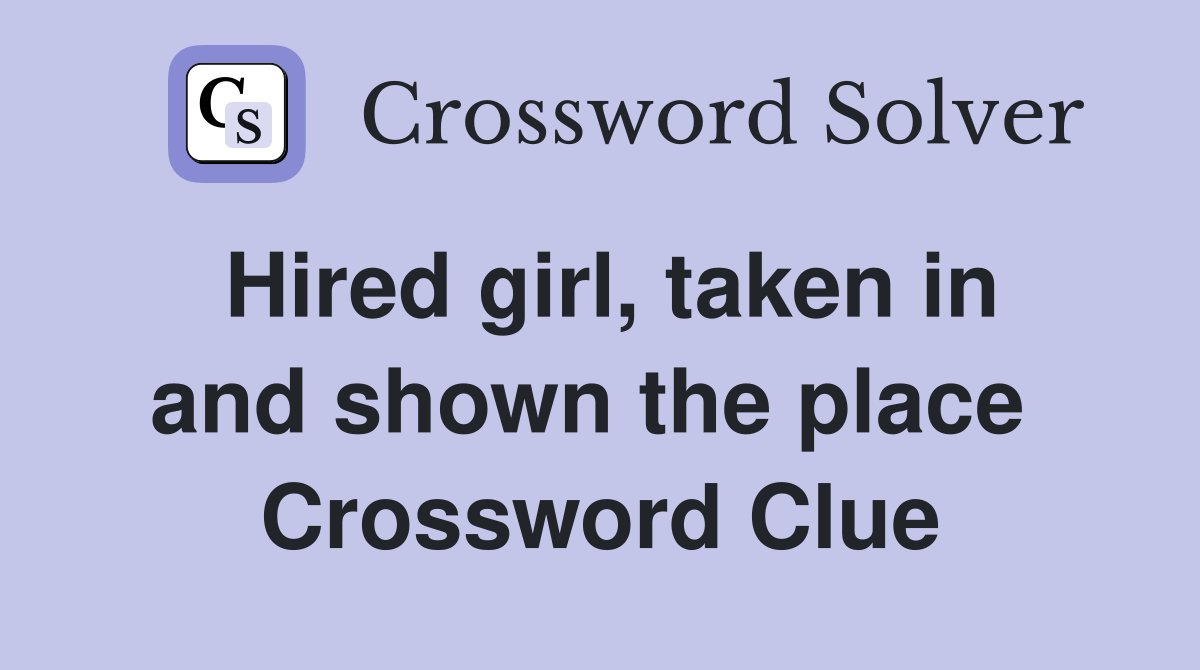 Hired girl, taken in and shown the place  Crossword Clue