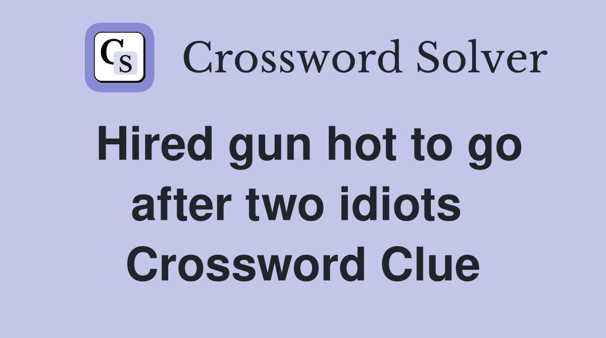 Hired gun hot to go after two idiots  Crossword Clue