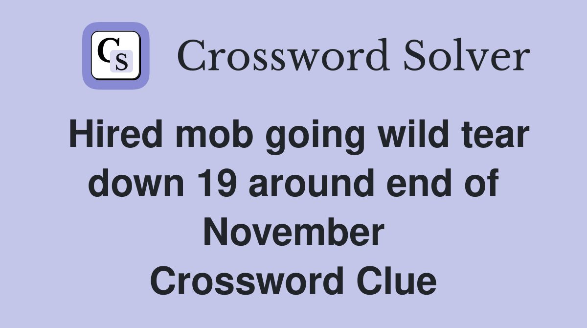 Hired mob going wild tear down 19 around end of November Crossword Clue