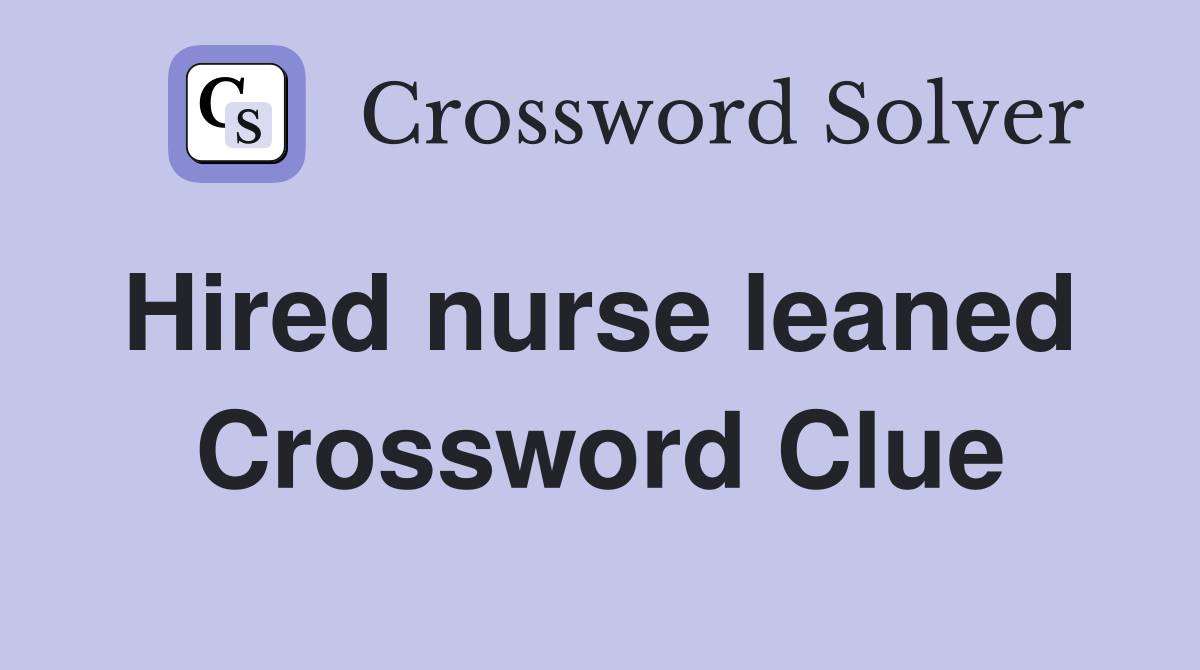 Hired nurse leaned  Crossword Clue