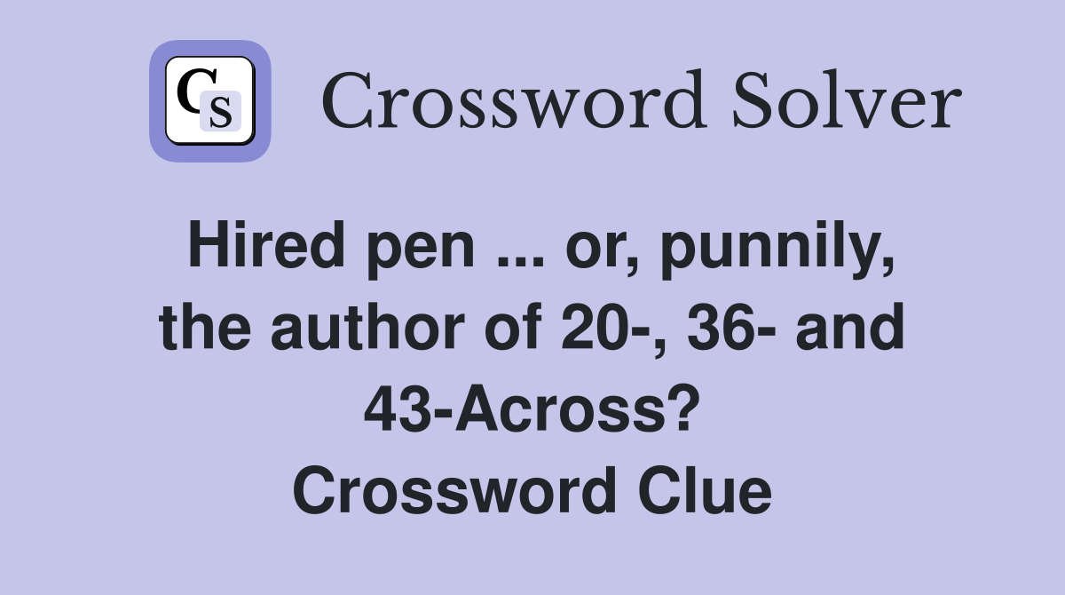 Hired pen ... or, punnily, the author of 20-, 36- and 43-Across? Crossword Clue