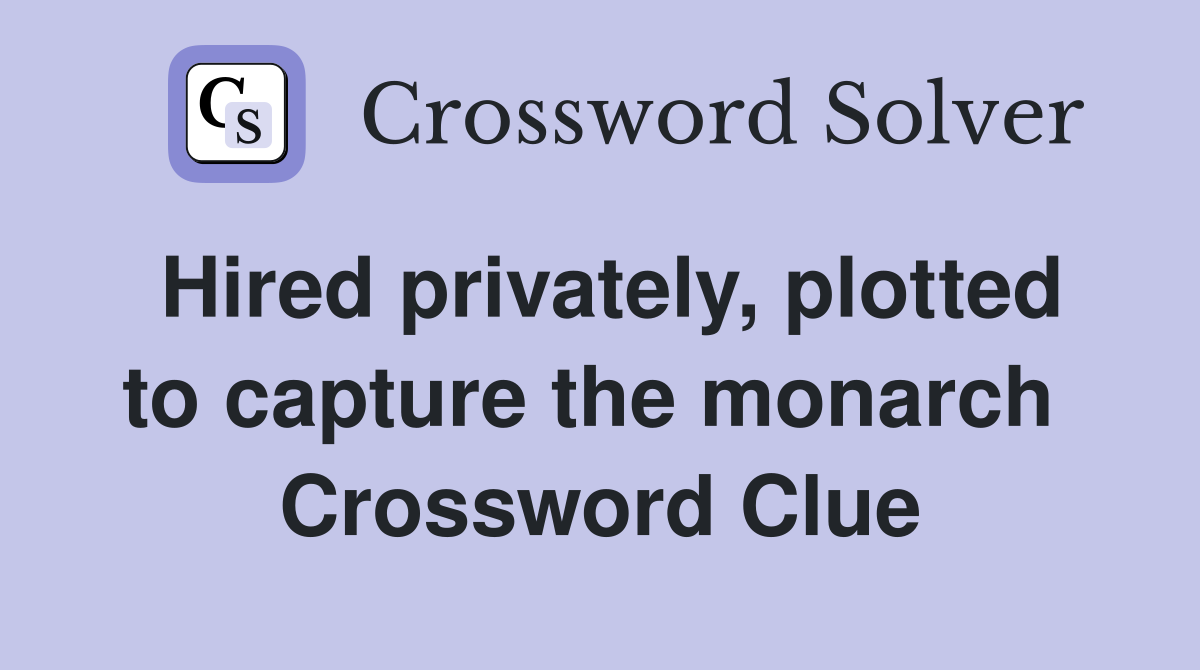 Hired privately, plotted to capture the monarch  Crossword Clue