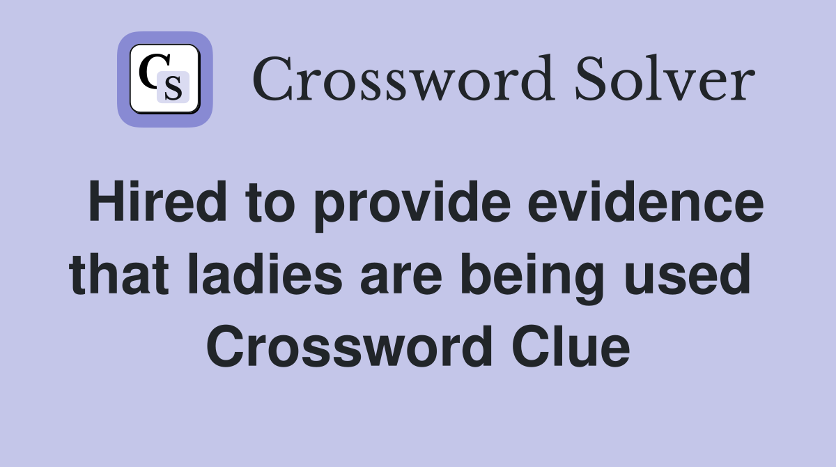 Hired to provide evidence that ladies are being used  Crossword Clue