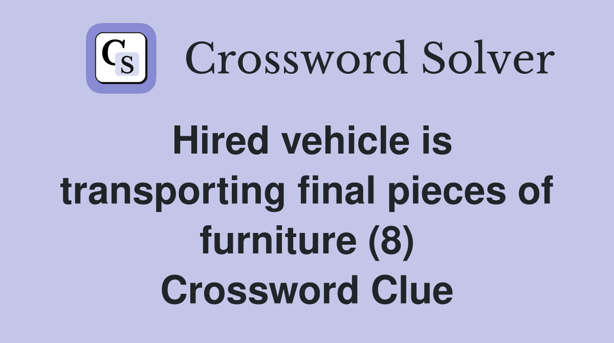 Hired vehicle is transporting final pieces of furniture (8) Crossword Clue