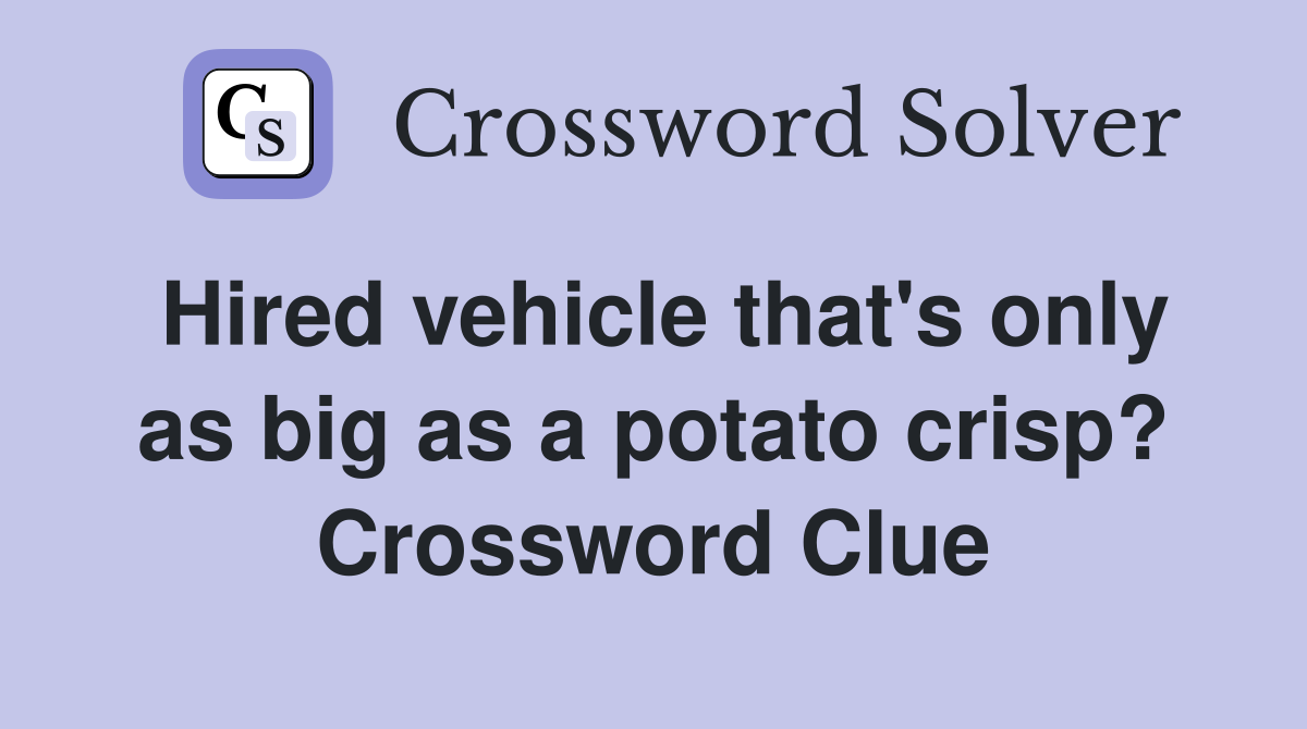 Hired vehicle that's only as big as a potato crisp? Crossword Clue