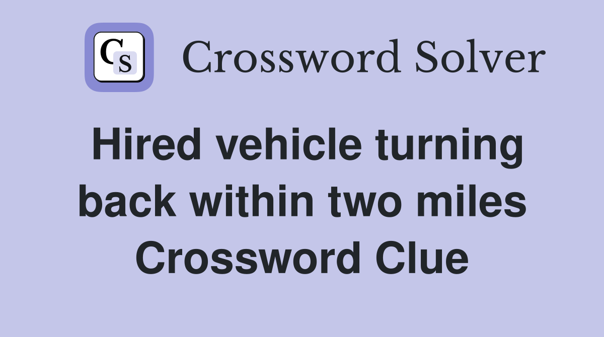 Hired vehicle turning back within two miles Crossword Clue